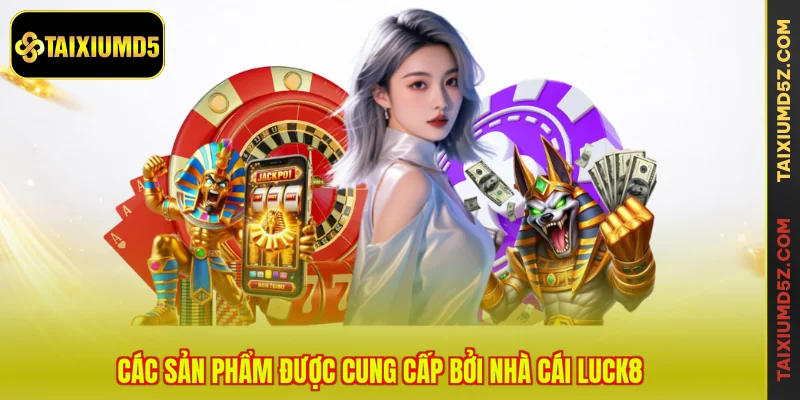Các sản phẩm được cung cấp bởi nhà cái LUCK8