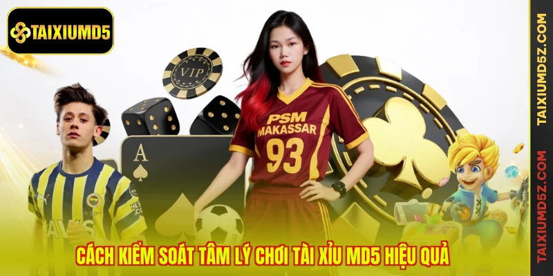 Cách kiểm soát tâm lý chơi tài xỉu MD5 hiệu quả