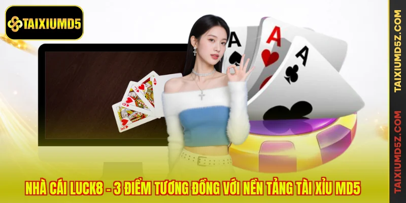 Nhà Cái LUCK8 - 3 Điểm Tương Đồng Với Nền Tảng Tài Xỉu MD5