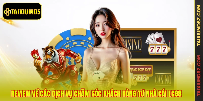 Review về các dịch vụ chăm sóc khách hàng từ nhà cái LC88