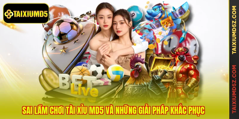 Sai lầm chơi Tài Xỉu MD5 và những giải pháp khắc phục