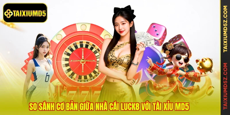 So sánh cơ bản giữa nhà cái LUCK8 với Tài Xỉu MD5