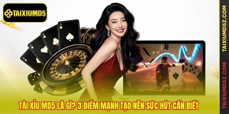 Tài Xỉu MD5 Là Gì? 3 Điểm Mạnh Tạo Nên Sức Hút Cần Biết