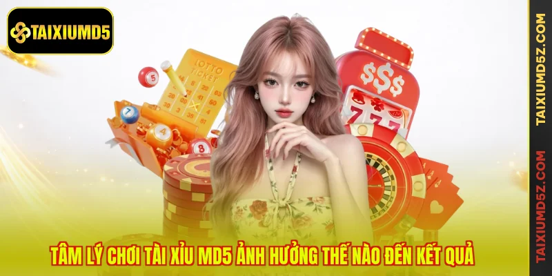 Tâm lý chơi tài xỉu MD5 ảnh hưởng thế nào đến kết quả