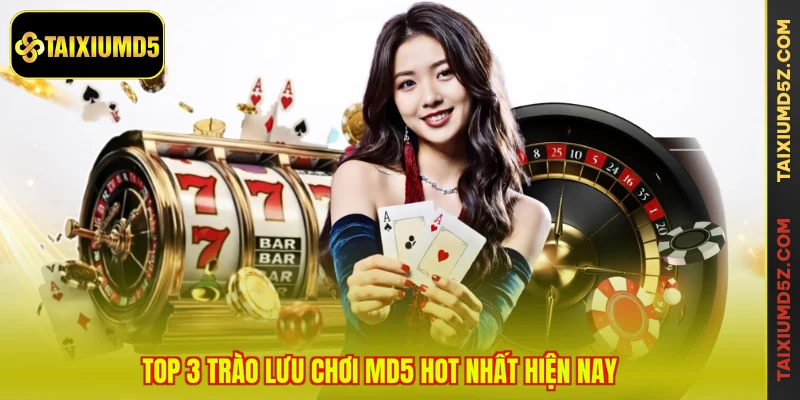 Top 3 trào lưu chơi MD5 hot nhất hiện nay
